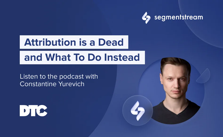 DTC Podcast: Why Attribution Is Dead