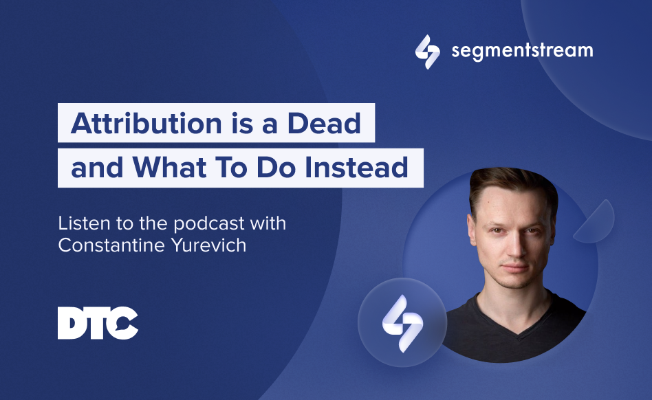 Attribution is dead — find out why from SegmentStream’s CEO on DTC Podcast