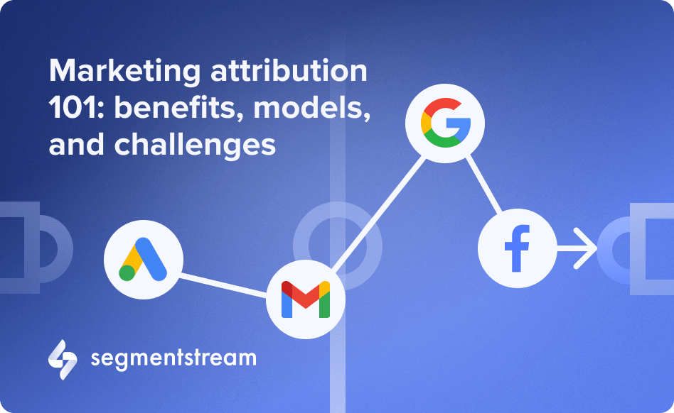 Marketing attribution 101: benefits, models, and challenges