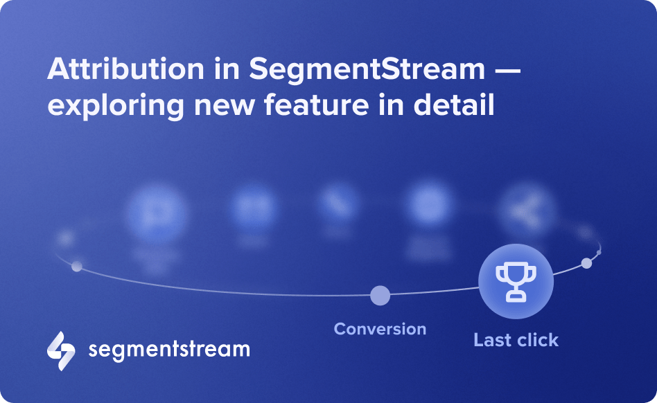 Attribution in SegmentStream — exploring new features in detail